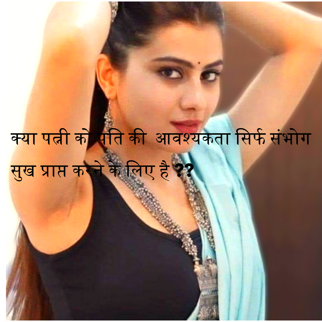 क्या पत्नी को पति की आवश्यकता सिर्फ संभोग सुख प्राप्त करने के लिए है ??